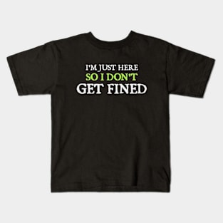 I'm Just Here So I Don't Get Fined Kids T-Shirt